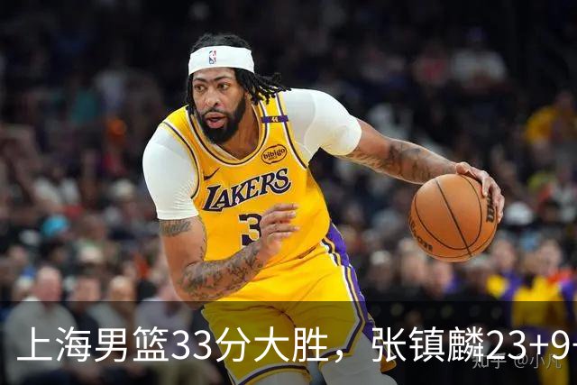 上海男篮33分大胜，张镇麟23+9+6，双外援手感火热，广厦无力回天